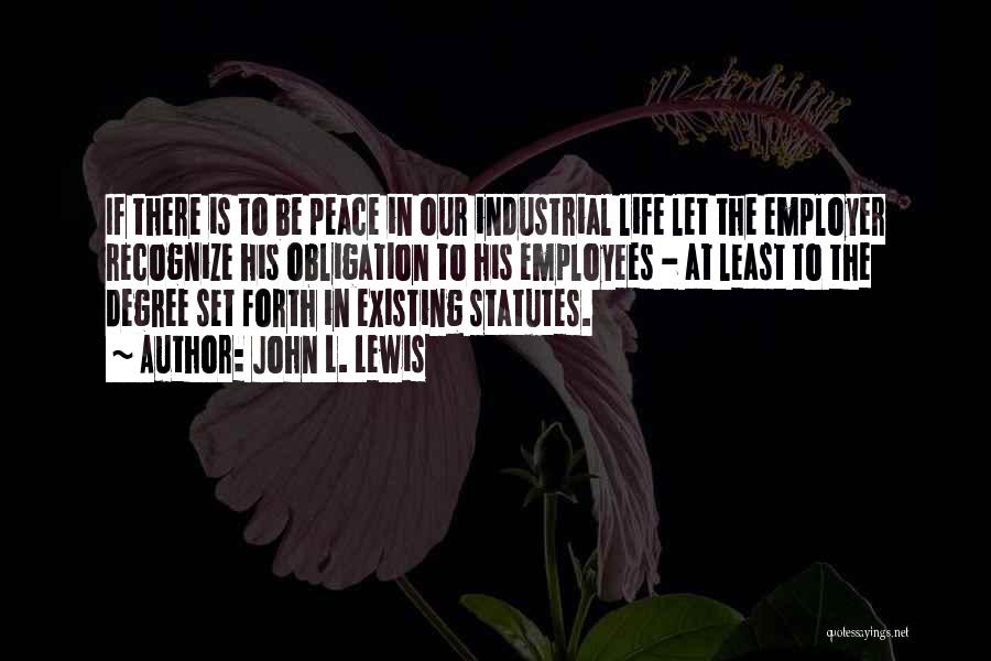 John L. Lewis Quotes: If There Is To Be Peace In Our Industrial Life Let The Employer Recognize His Obligation To His Employees -