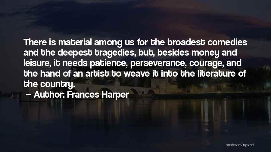 Frances Harper Quotes: There Is Material Among Us For The Broadest Comedies And The Deepest Tragedies, But, Besides Money And Leisure, It Needs