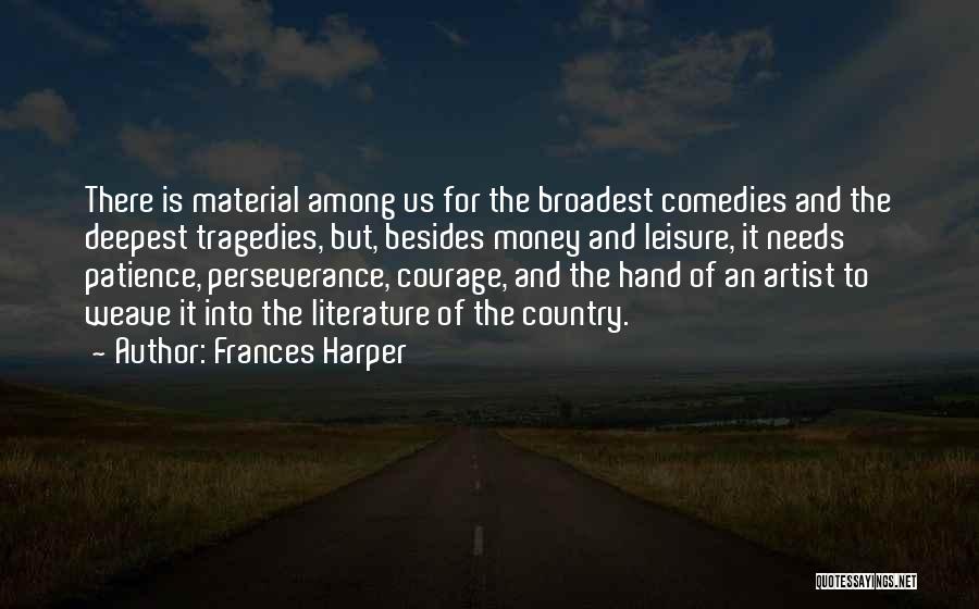 Frances Harper Quotes: There Is Material Among Us For The Broadest Comedies And The Deepest Tragedies, But, Besides Money And Leisure, It Needs