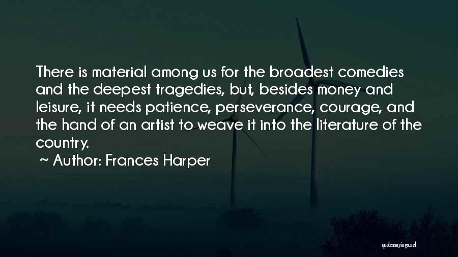 Frances Harper Quotes: There Is Material Among Us For The Broadest Comedies And The Deepest Tragedies, But, Besides Money And Leisure, It Needs