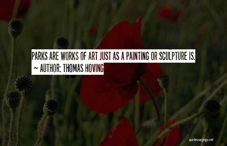 Thomas Hoving Quotes: Parks Are Works Of Art Just As A Painting Or Sculpture Is.