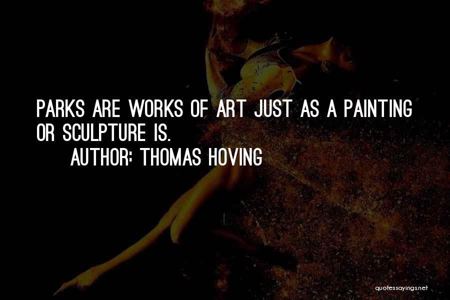 Thomas Hoving Quotes: Parks Are Works Of Art Just As A Painting Or Sculpture Is.