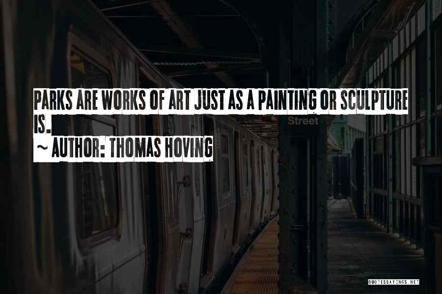 Thomas Hoving Quotes: Parks Are Works Of Art Just As A Painting Or Sculpture Is.