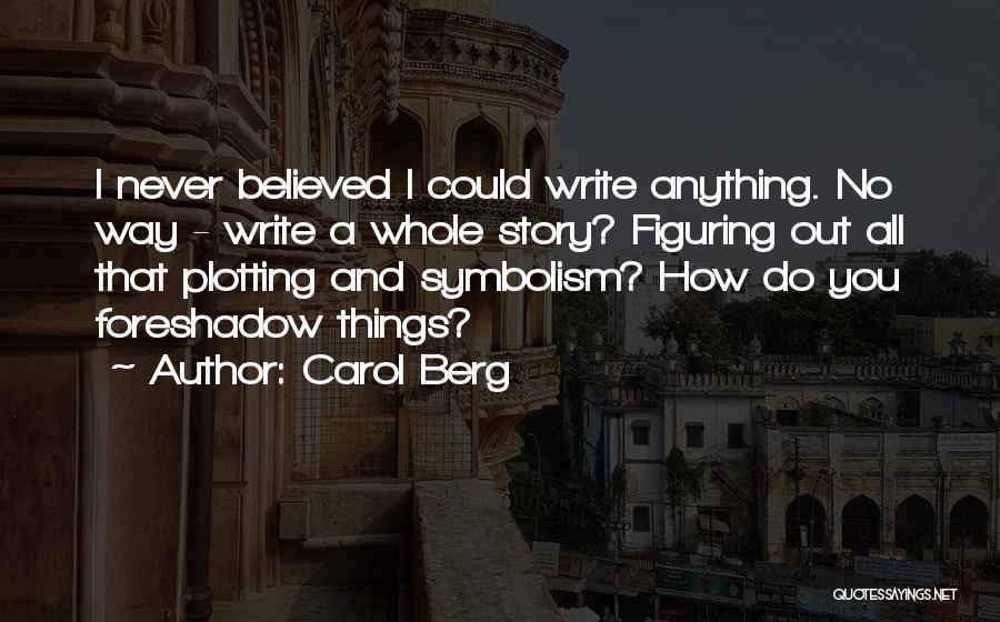 Carol Berg Quotes: I Never Believed I Could Write Anything. No Way - Write A Whole Story? Figuring Out All That Plotting And