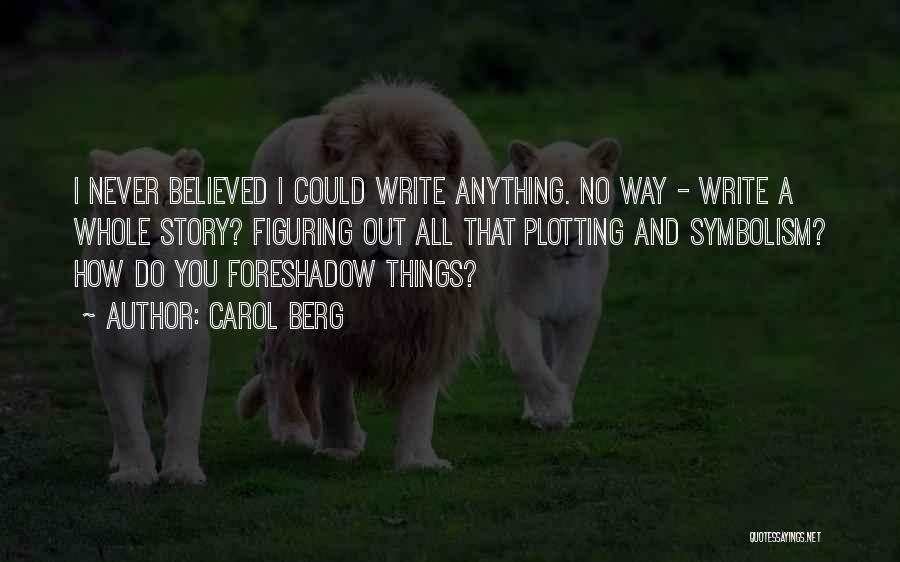 Carol Berg Quotes: I Never Believed I Could Write Anything. No Way - Write A Whole Story? Figuring Out All That Plotting And