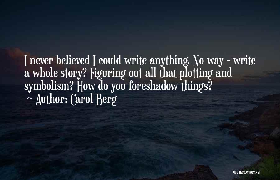 Carol Berg Quotes: I Never Believed I Could Write Anything. No Way - Write A Whole Story? Figuring Out All That Plotting And