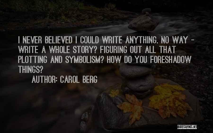 Carol Berg Quotes: I Never Believed I Could Write Anything. No Way - Write A Whole Story? Figuring Out All That Plotting And