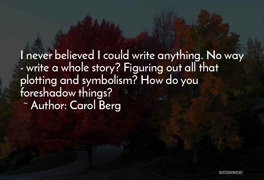 Carol Berg Quotes: I Never Believed I Could Write Anything. No Way - Write A Whole Story? Figuring Out All That Plotting And