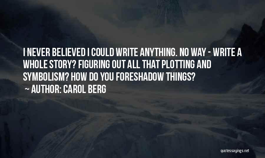 Carol Berg Quotes: I Never Believed I Could Write Anything. No Way - Write A Whole Story? Figuring Out All That Plotting And