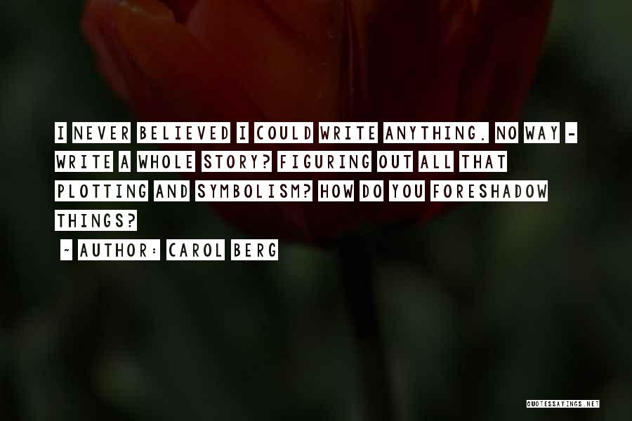 Carol Berg Quotes: I Never Believed I Could Write Anything. No Way - Write A Whole Story? Figuring Out All That Plotting And