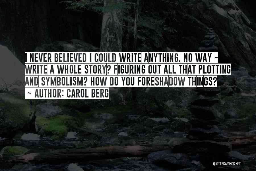 Carol Berg Quotes: I Never Believed I Could Write Anything. No Way - Write A Whole Story? Figuring Out All That Plotting And