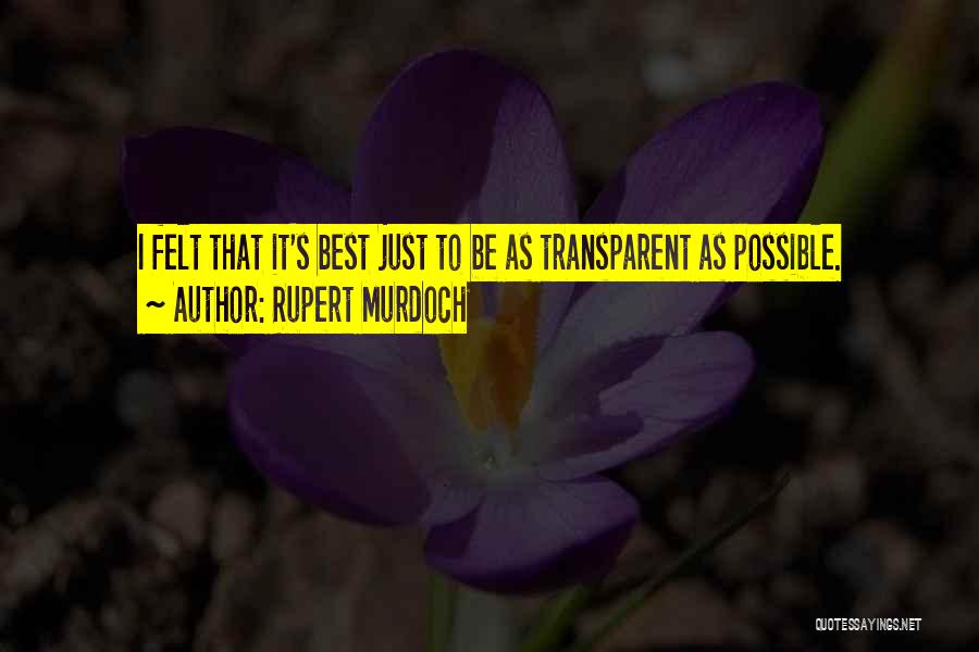 Rupert Murdoch Quotes: I Felt That It's Best Just To Be As Transparent As Possible.