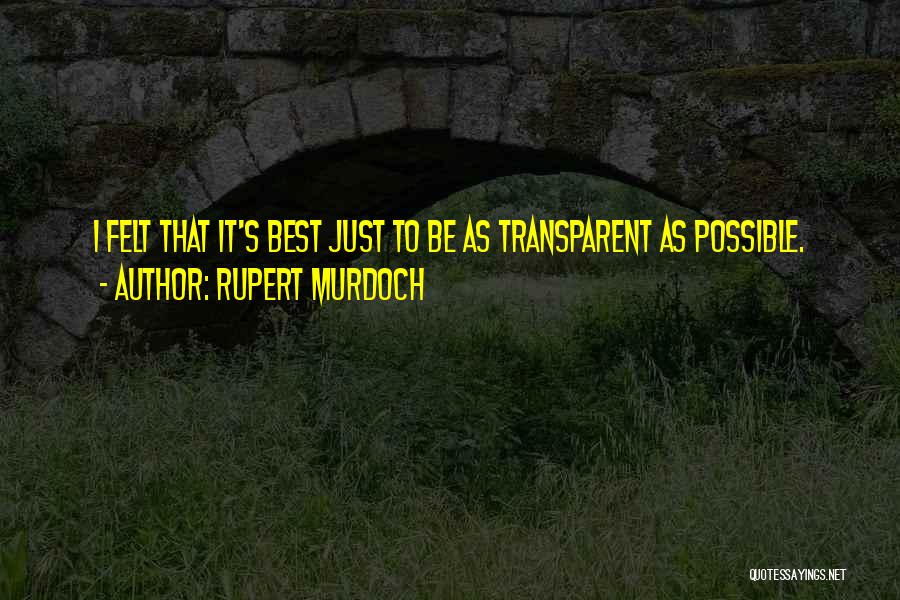 Rupert Murdoch Quotes: I Felt That It's Best Just To Be As Transparent As Possible.