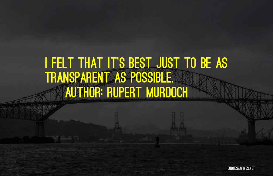 Rupert Murdoch Quotes: I Felt That It's Best Just To Be As Transparent As Possible.