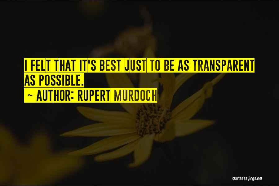 Rupert Murdoch Quotes: I Felt That It's Best Just To Be As Transparent As Possible.