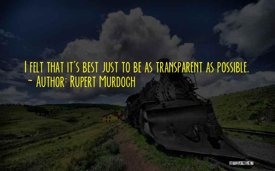 Rupert Murdoch Quotes: I Felt That It's Best Just To Be As Transparent As Possible.
