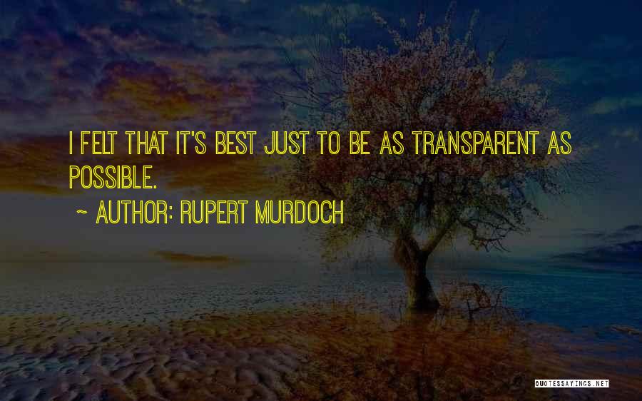 Rupert Murdoch Quotes: I Felt That It's Best Just To Be As Transparent As Possible.