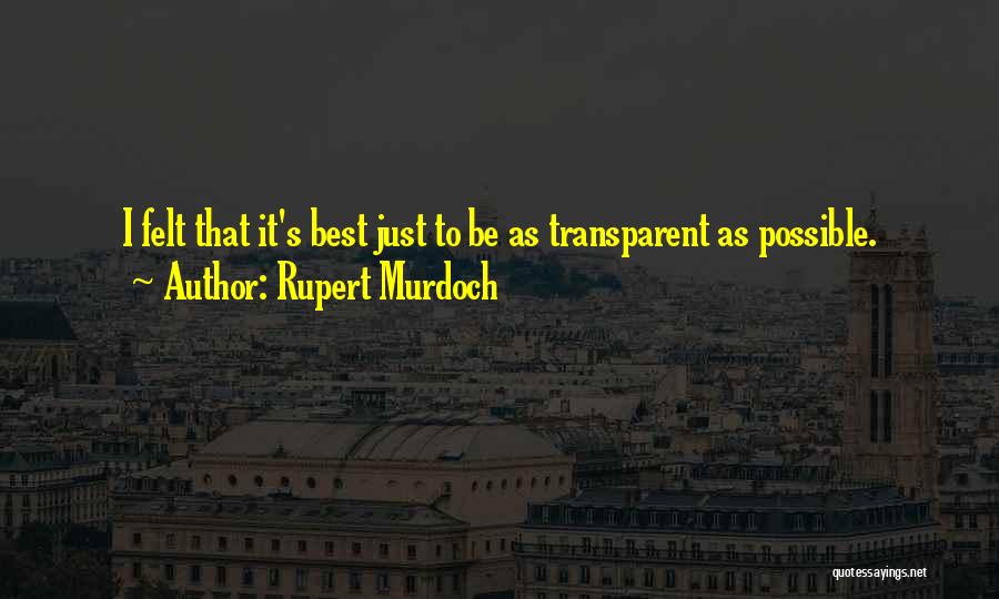 Rupert Murdoch Quotes: I Felt That It's Best Just To Be As Transparent As Possible.