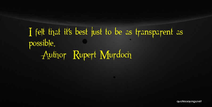Rupert Murdoch Quotes: I Felt That It's Best Just To Be As Transparent As Possible.