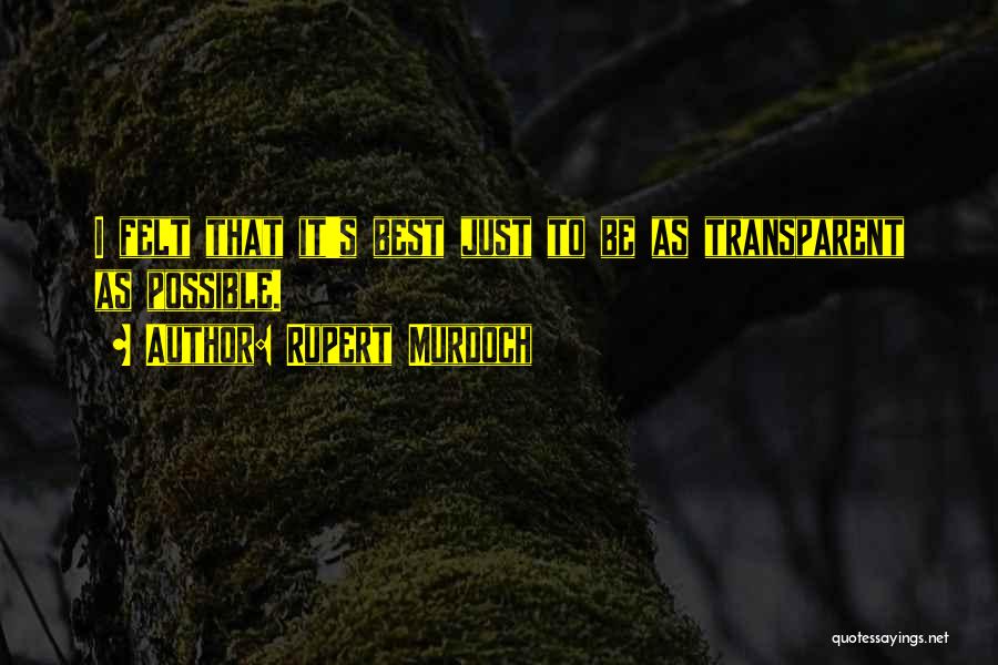 Rupert Murdoch Quotes: I Felt That It's Best Just To Be As Transparent As Possible.