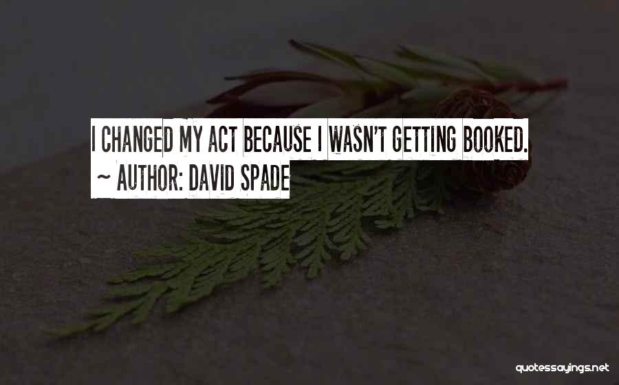 David Spade Quotes: I Changed My Act Because I Wasn't Getting Booked.