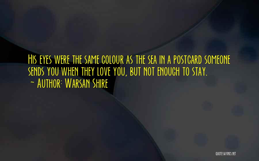 Warsan Shire Quotes: His Eyes Were The Same Colour As The Sea In A Postcard Someone Sends You When They Love You, But