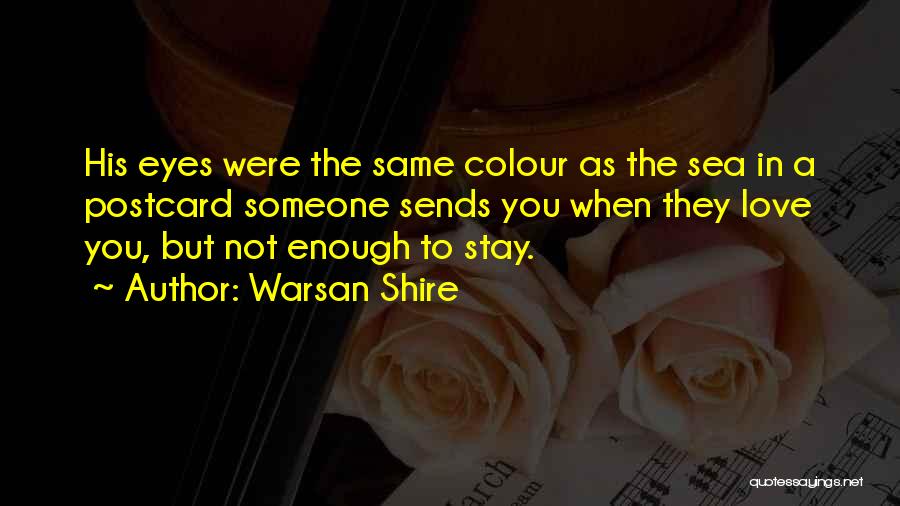 Warsan Shire Quotes: His Eyes Were The Same Colour As The Sea In A Postcard Someone Sends You When They Love You, But