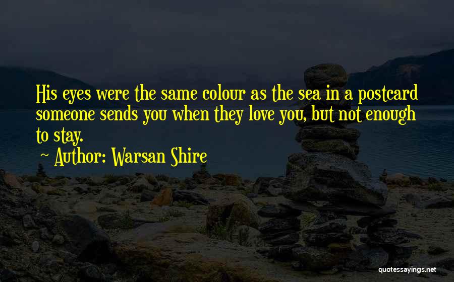 Warsan Shire Quotes: His Eyes Were The Same Colour As The Sea In A Postcard Someone Sends You When They Love You, But
