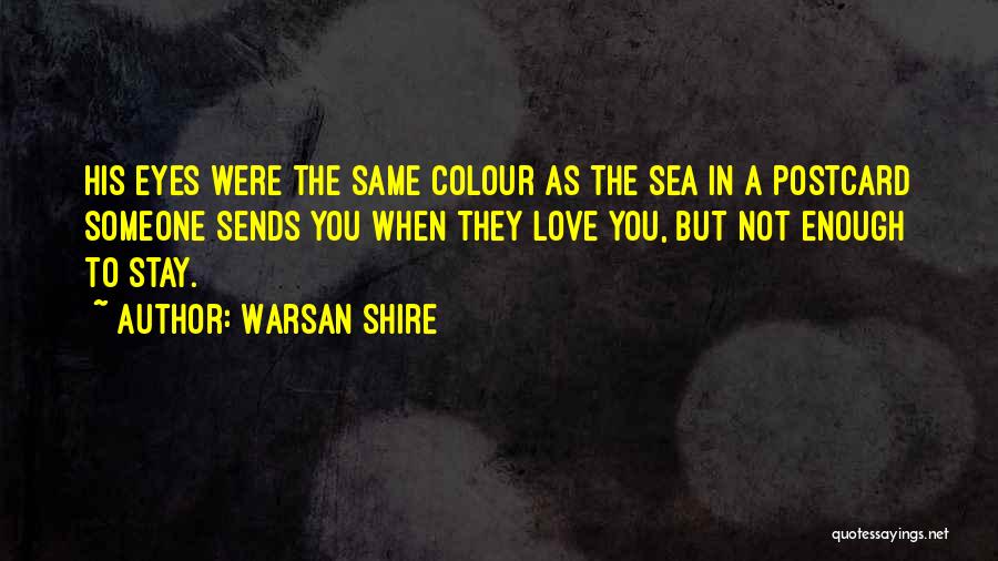 Warsan Shire Quotes: His Eyes Were The Same Colour As The Sea In A Postcard Someone Sends You When They Love You, But