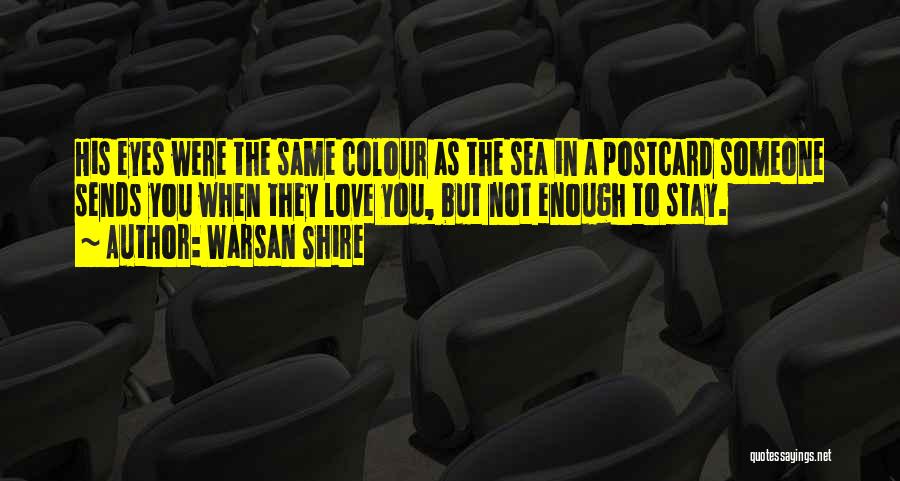 Warsan Shire Quotes: His Eyes Were The Same Colour As The Sea In A Postcard Someone Sends You When They Love You, But