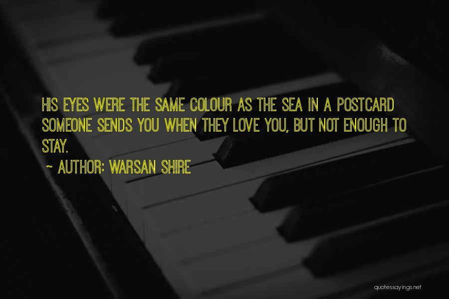 Warsan Shire Quotes: His Eyes Were The Same Colour As The Sea In A Postcard Someone Sends You When They Love You, But