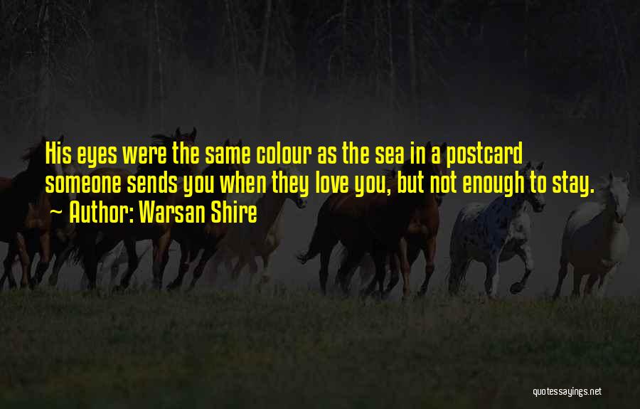 Warsan Shire Quotes: His Eyes Were The Same Colour As The Sea In A Postcard Someone Sends You When They Love You, But