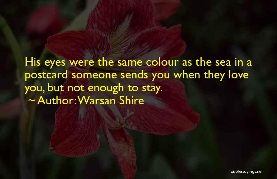 Warsan Shire Quotes: His Eyes Were The Same Colour As The Sea In A Postcard Someone Sends You When They Love You, But
