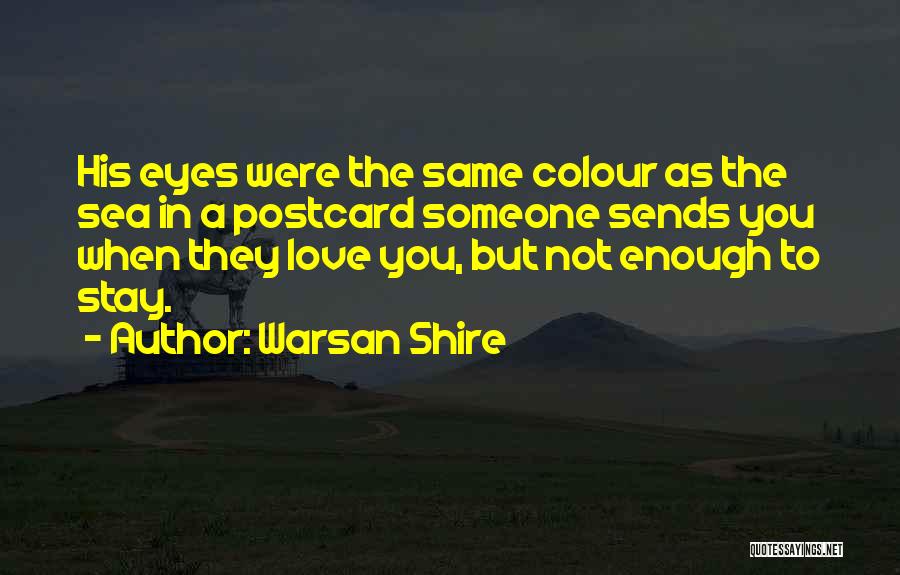 Warsan Shire Quotes: His Eyes Were The Same Colour As The Sea In A Postcard Someone Sends You When They Love You, But