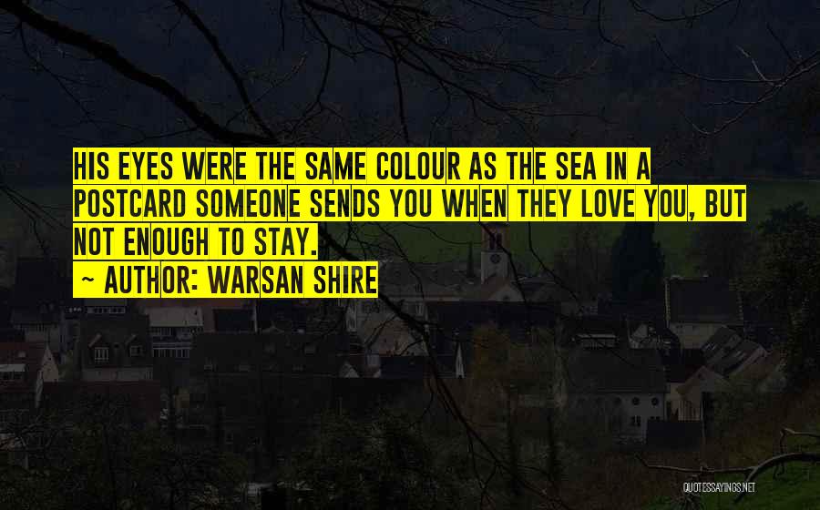 Warsan Shire Quotes: His Eyes Were The Same Colour As The Sea In A Postcard Someone Sends You When They Love You, But