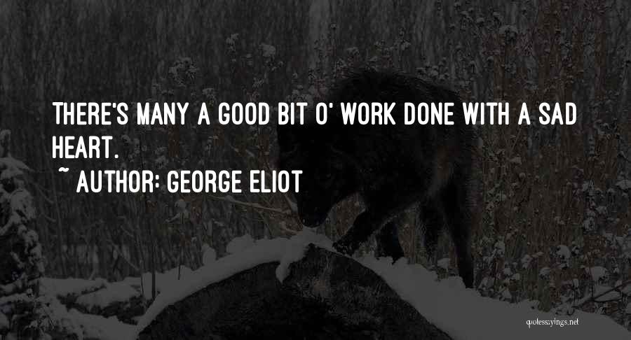 George Eliot Quotes: There's Many A Good Bit O' Work Done With A Sad Heart.