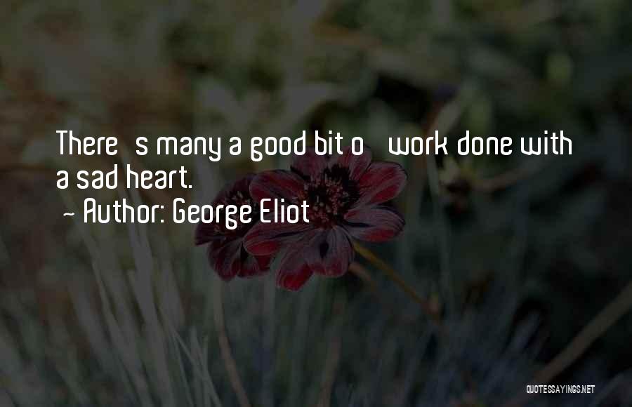 George Eliot Quotes: There's Many A Good Bit O' Work Done With A Sad Heart.