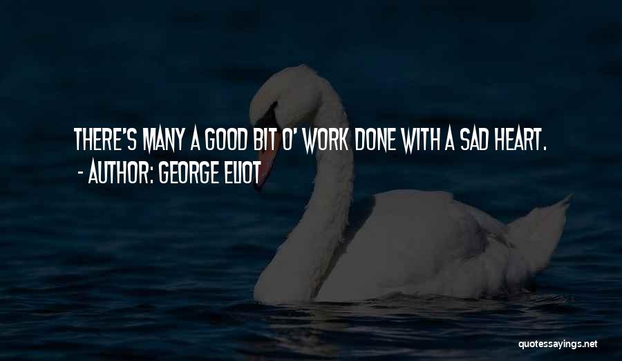 George Eliot Quotes: There's Many A Good Bit O' Work Done With A Sad Heart.