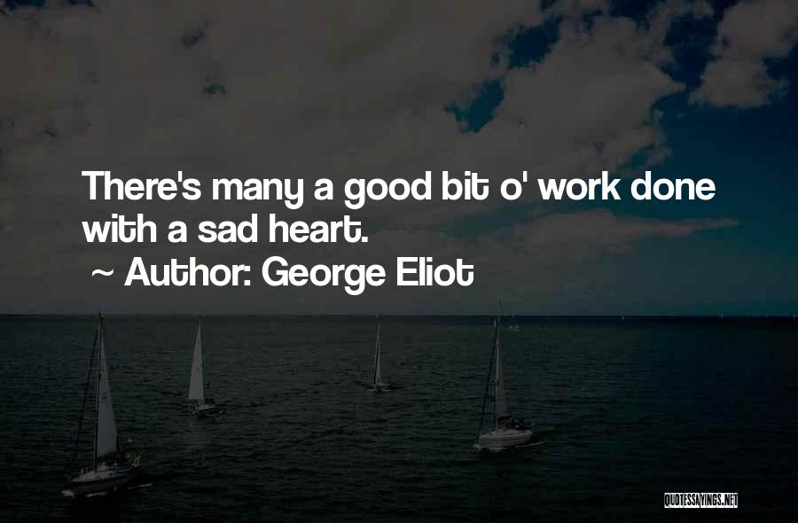 George Eliot Quotes: There's Many A Good Bit O' Work Done With A Sad Heart.