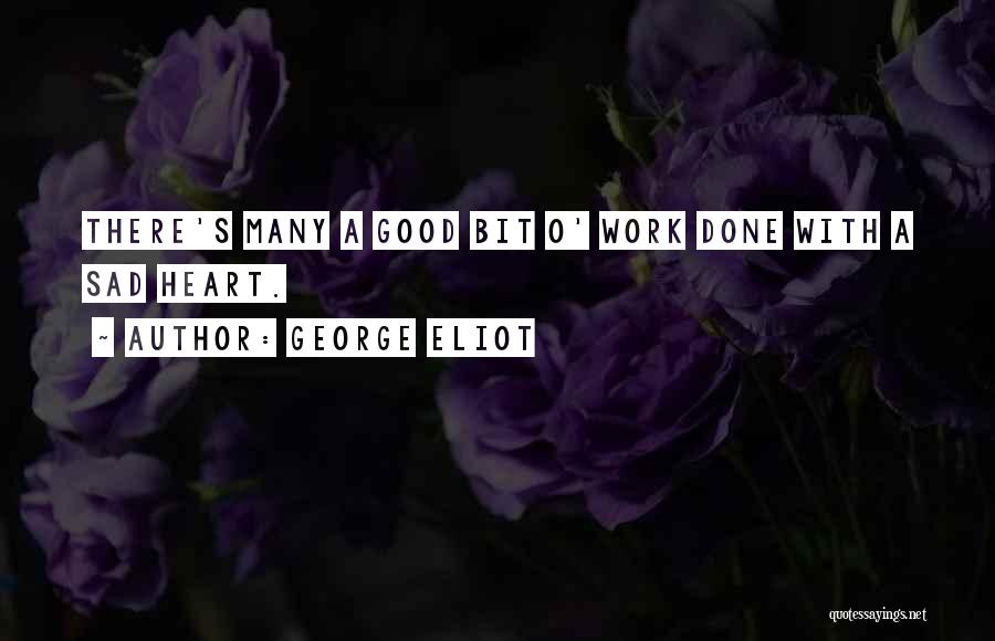 George Eliot Quotes: There's Many A Good Bit O' Work Done With A Sad Heart.