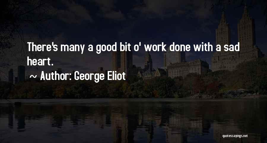 George Eliot Quotes: There's Many A Good Bit O' Work Done With A Sad Heart.