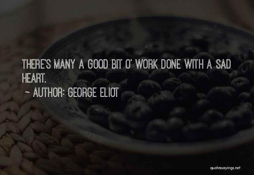 George Eliot Quotes: There's Many A Good Bit O' Work Done With A Sad Heart.