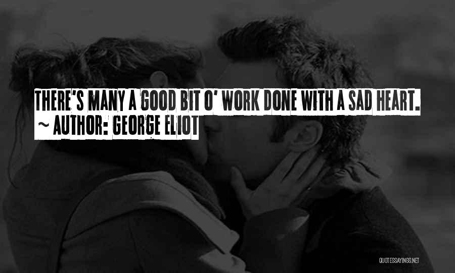 George Eliot Quotes: There's Many A Good Bit O' Work Done With A Sad Heart.