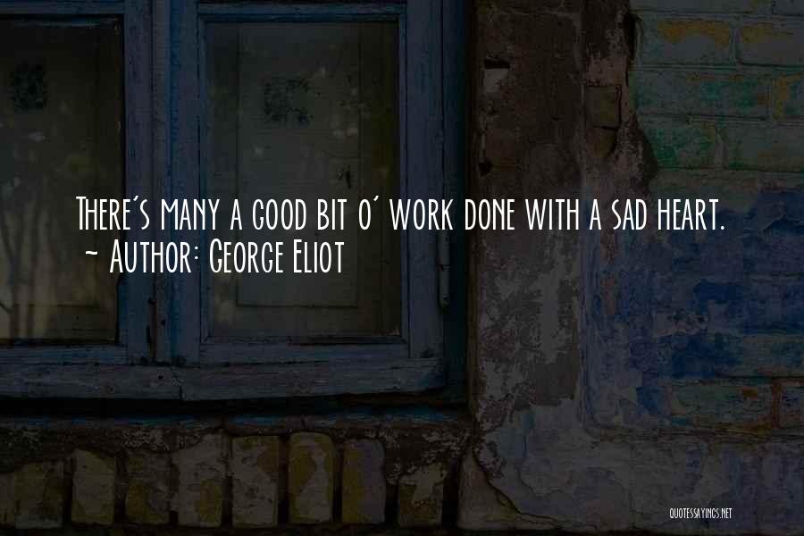 George Eliot Quotes: There's Many A Good Bit O' Work Done With A Sad Heart.