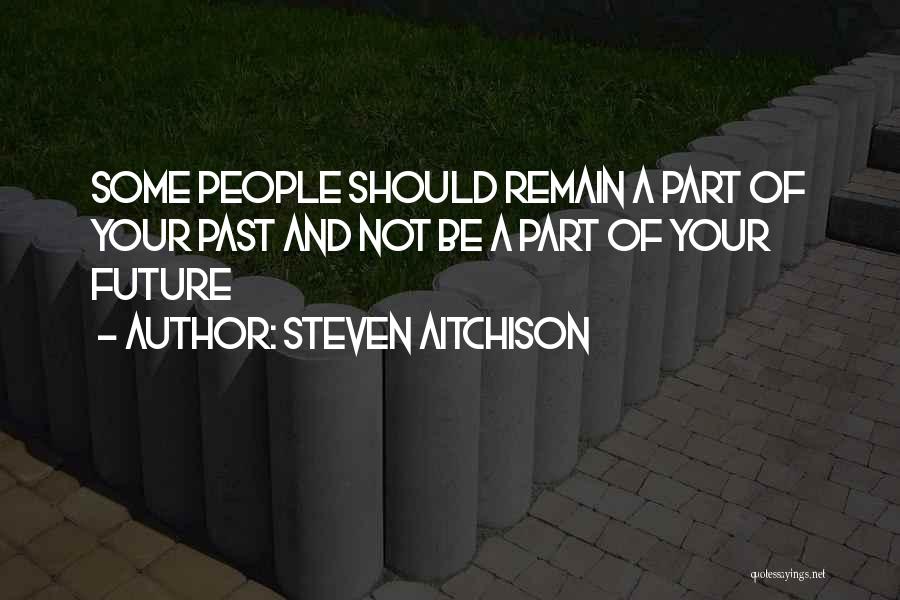 Steven Aitchison Quotes: Some People Should Remain A Part Of Your Past And Not Be A Part Of Your Future