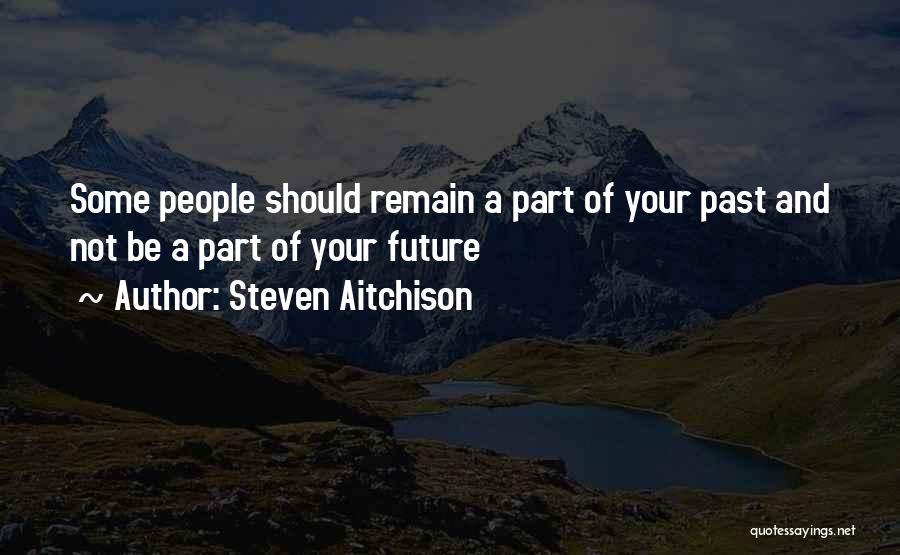 Steven Aitchison Quotes: Some People Should Remain A Part Of Your Past And Not Be A Part Of Your Future