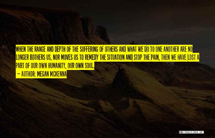 Megan McKenna Quotes: When The Range And Depth Of The Suffering Of Others And What We Do To One Another Are No Longer