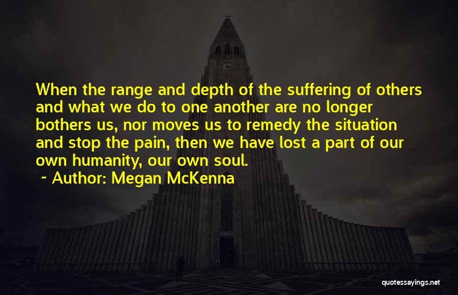 Megan McKenna Quotes: When The Range And Depth Of The Suffering Of Others And What We Do To One Another Are No Longer