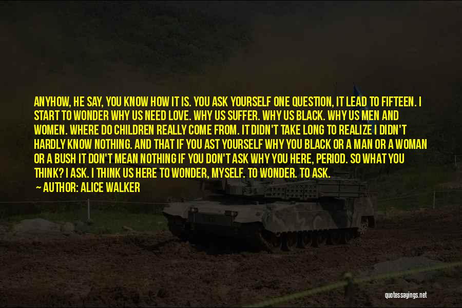 Alice Walker Quotes: Anyhow, He Say, You Know How It Is. You Ask Yourself One Question, It Lead To Fifteen. I Start To