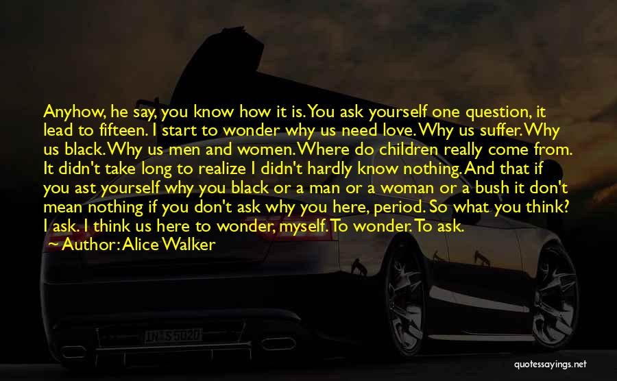 Alice Walker Quotes: Anyhow, He Say, You Know How It Is. You Ask Yourself One Question, It Lead To Fifteen. I Start To